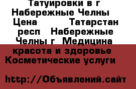 Татуировки в г. Набережные Челны  › Цена ­ 700 - Татарстан респ., Набережные Челны г. Медицина, красота и здоровье » Косметические услуги   